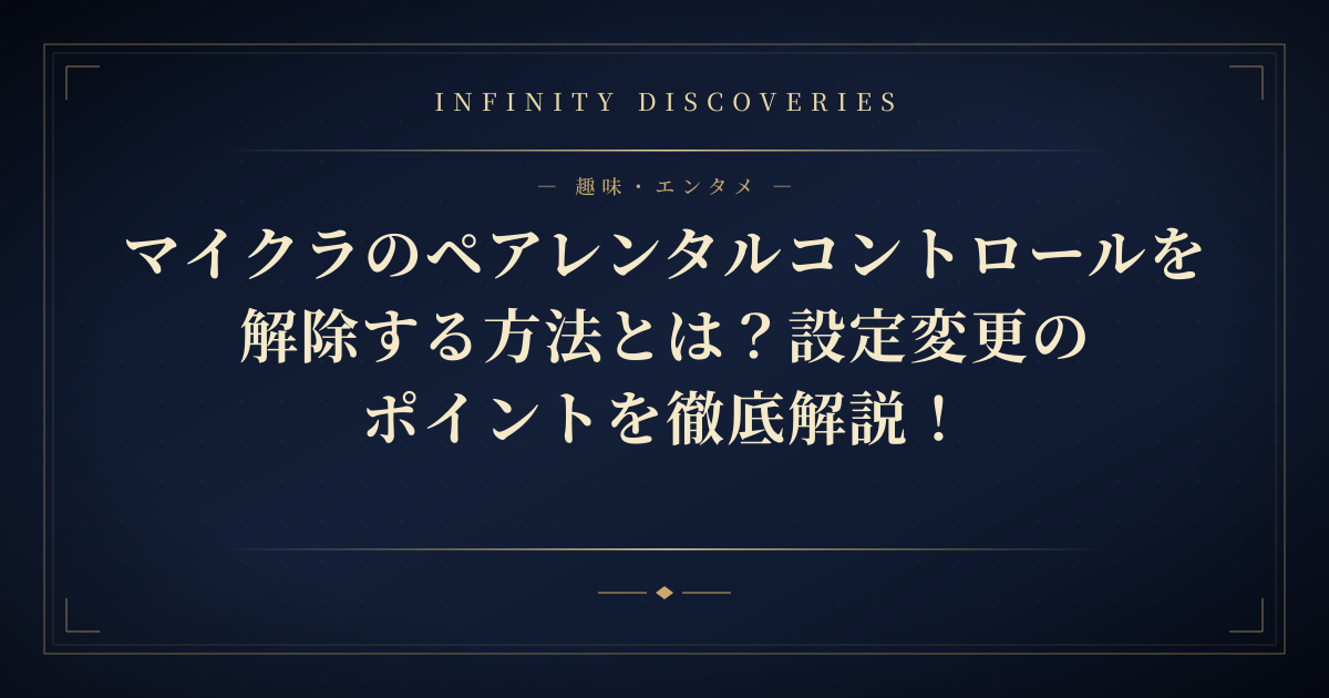 マイクラのペアレンタルコントロールを解除する方法とは?設定変更のポイントを徹底解説!